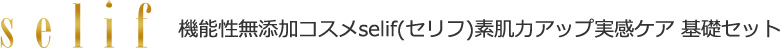 機能性無添加コスメselif(セリフ) 素肌力アップ実感ケア 基礎セット
