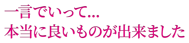 一言でいって...本当に良いものが出来ました