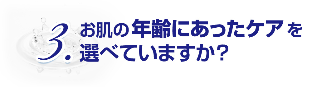 3.お肌の年齢にあったケアを選べていますか？