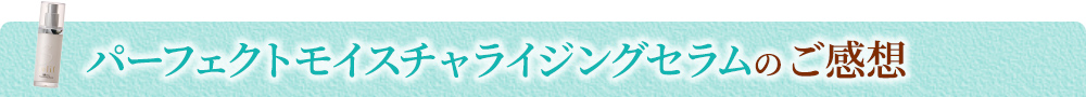 パーフェクトモイスチャライジングセラムのご感想